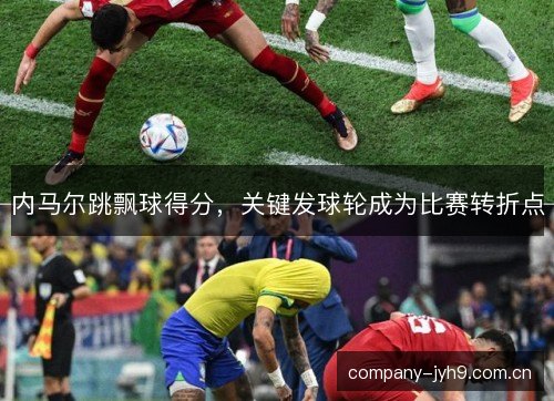 内马尔跳飘球得分，关键发球轮成为比赛转折点