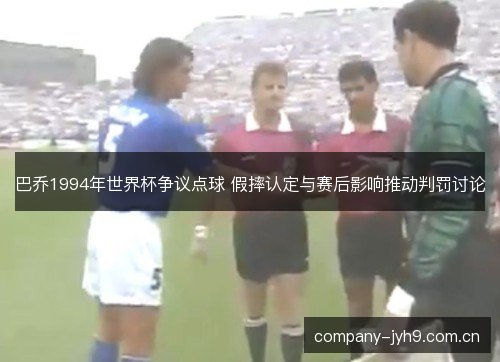 巴乔1994年世界杯争议点球 假摔认定与赛后影响推动判罚讨论