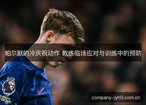 帕尔默的冷庆祝动作 教练临场应对与训练中的预防